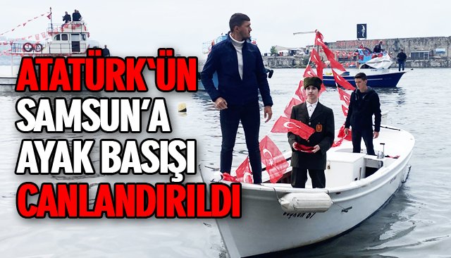 ATATÜRK´ÜN SAMSUN’A AYAK BASIŞI CANLANDIRILDI