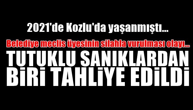 Belediye meclis üyesinin silahla vurulması olayı… TUTUKLU SANIKLARDAN BİRİ TAHLİYE EDİLDİ