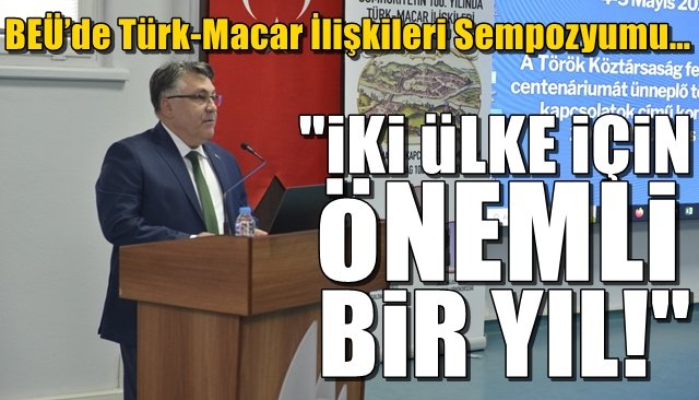 BEÜ’de Türk-Macar İlişkileri Sempozyumu… “İKİ ÜLKE İÇİN ÖNEMLİ BİR YIL”