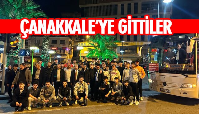 ÇANAKKALE’YE GİTTİLER