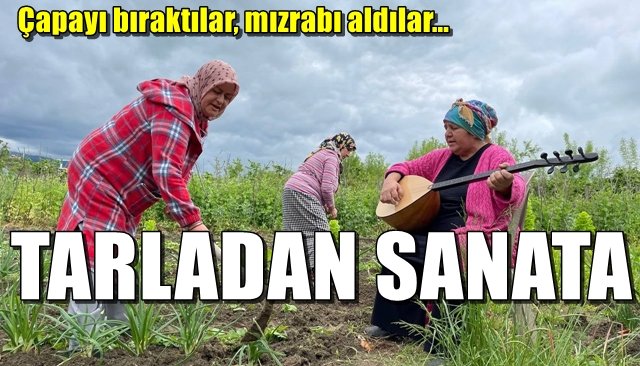 Çapayı bıraktılar, mızrabı aldılar… TARLADAN SANATA