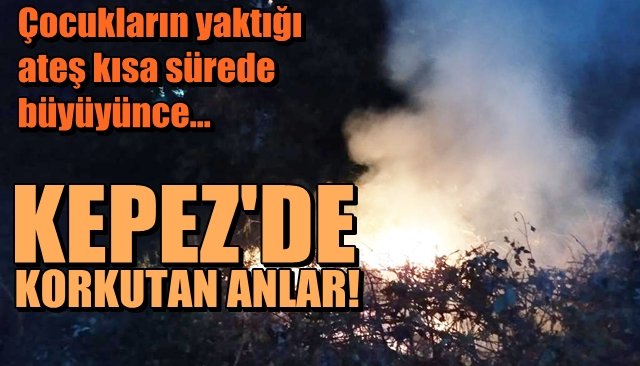 Çocukların yaktığı ateş kısa sürede büyüyünce… KEPEZ’DE KORKUTAN ANLAR