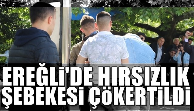 EREĞLİ’DE HIRSIZLIK ŞEBEKESİ ÇÖKERTİLDİ