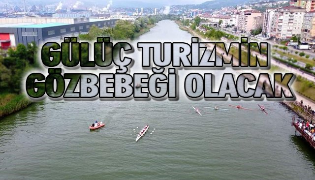 GÜLÜÇ TURİZMİN GÖZBEBEĞİ OLACAK 