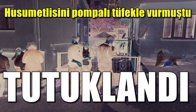 Husumetlisini pompalı tüfekle vurmuştu... TUTUKLANDI