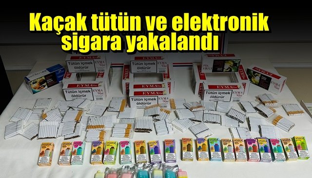 Kaçak tütün ve elektronik sigara yakalandı