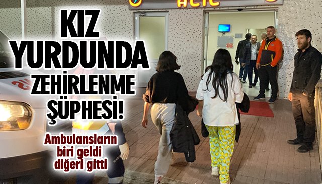 KIZ YURDUNDA ZEHİRLENME ŞÜPHESİ! 