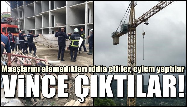 Maaşlarını alamadıkları iddia eden işçiler eylemde... VİNCE ÇIKTILAR