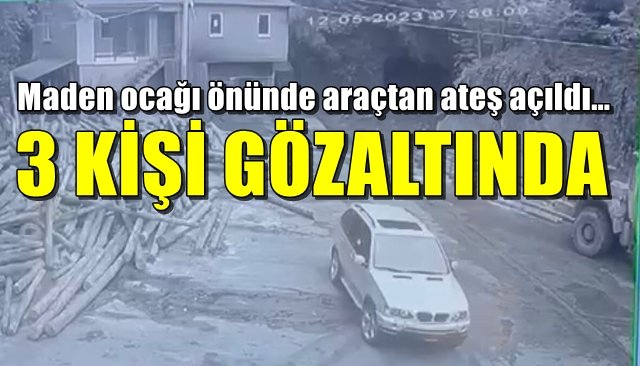 Maden ocağı önünde araçtan ateş açıldı… 3 KİŞİ GÖZALTINDA