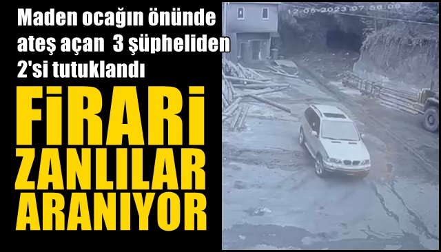 Maden ocağın önünde ateş açan  3 şüpheliden 2´si tutuklandı... ARANANLAR VAR!