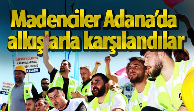 MADENCİLER ADANA’DA ALKIŞLARLA KARŞILANDILAR