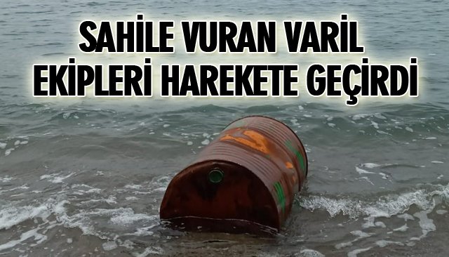 SAHİLE VURAN VARİL EKİPLERİ HAREKETE GEÇİRDİ