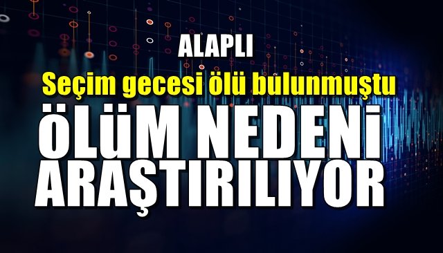 Seçim gecesi evinde ölü bulunmuştu...  ÖLÜM NEDENİ ARAŞTIRILIYOR