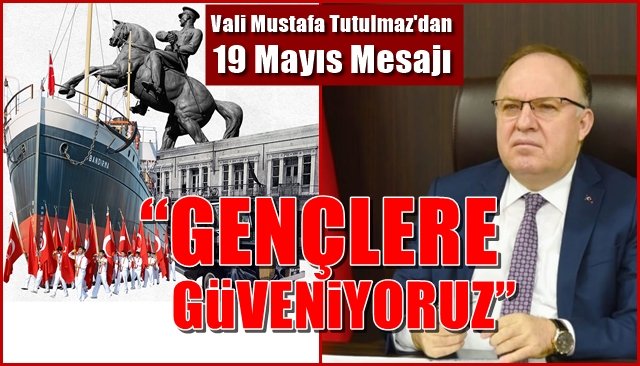 Vali Mustafa Tutulmaz´dan 19 Mayıs Mesajı ...“GENÇLERE GÜVENİYORUZ”