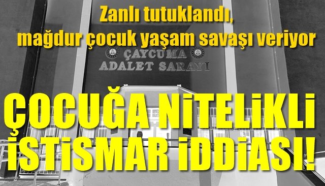 Zanlı tutuklandı, mağdur çocuk yaşam savaşı veriyor... ÇOCUĞA NİTELİKLİ İSTİSMAR İDDİASI