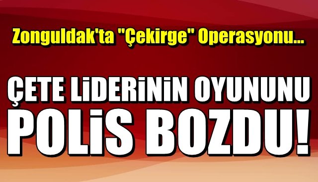 Zonguldak’ta ´Çekirge Operasyonu… ÇETE LİDERİNİN OYUNUNU POLİS BOZDU 