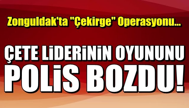 Zonguldak’ta ´Çekirge Operasyonu… ÇETE LİDERİNİN OYUNUNU POLİS BOZDU 