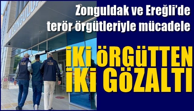 Zonguldak ve Ereğli’de terör örgütleriyle mücadele... İKİ ÖRGÜTTEN İKİ GÖZALTI