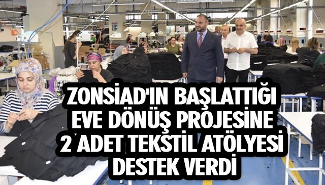ZONSİAD´IN BAŞLATTIĞI EVE DÖNÜŞ PROJESİNE 2 ADET TEKSTİL ATÖLYESİ DESTEK VERDİ