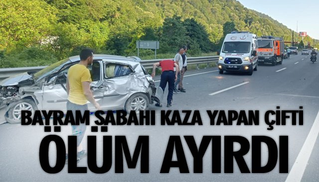 BAYRAM SABAHI KAZA YAPAN ÇİFTİ ÖLÜM AYIRDI 