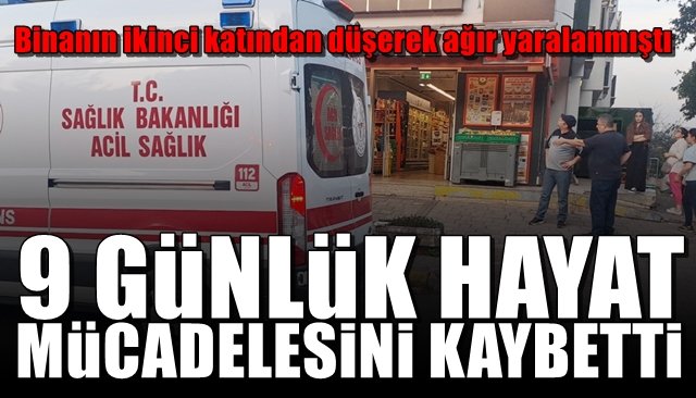 Binanın ikinci katından düşerek ağır yaralanmıştı... 9 GÜNLÜK HAYAT MÜCADELESİNİ KAYBETTİ