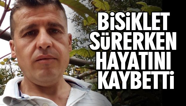 BİSİKLET SÜRERKEN HAYATINI KAYBETTİ