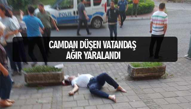 CAMDAN DÜŞEN VATANDAŞ AĞIR YARALANDI