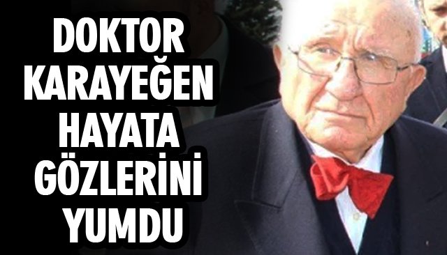 DOKTOR KARAYEĞEN HAYATA GÖZLERİNİ YUMDU