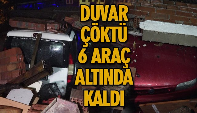 DUVAR ÇÖKTÜ ARAÇLAR ALTINDA KALDI