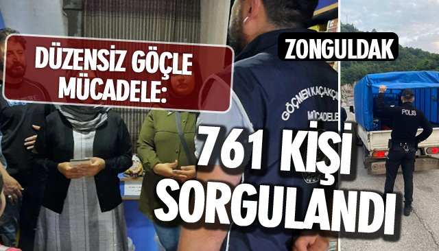 DÜZENSİZ GÖÇLE MÜCADELE: 761 KİŞİ SORGULANDI