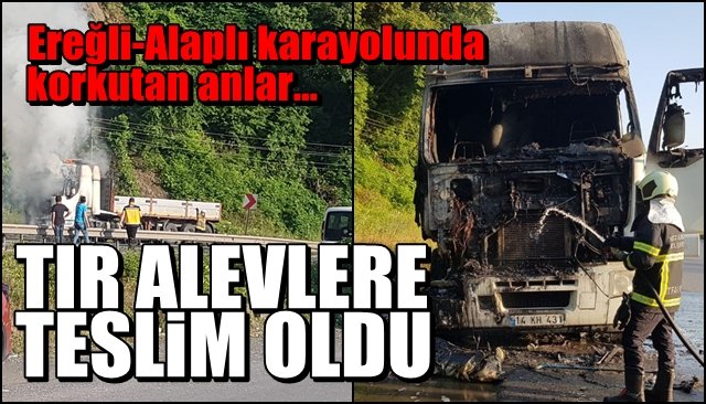 Ereğli Alaplı karayolunda korkutan anlar... TIR ALEVLERE TESLİM OLDU