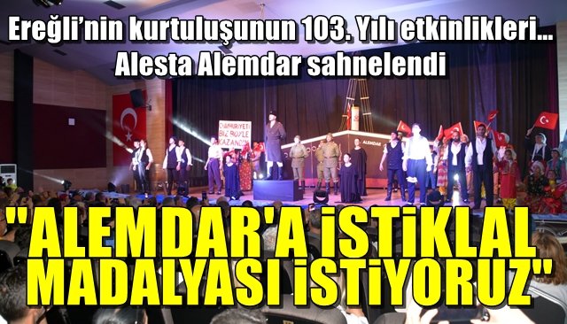  Ereğli’nin kurtuluşunun 103. Yılı etkinlikleri… Alesta Alemdar sahnelendi...“ALEMDAR’A İSTİKLAL MADALYASI İSTİYORUZ”