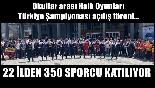 Okullar arası Halk Oyunları Türkiye Şampiyonası açılış töreni… 22 İLDEN 350 SPORCU KATILACAK