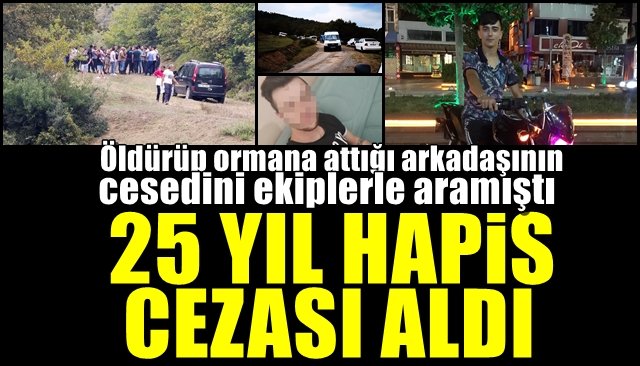 Öldürüp ormana attığı arkadaşının cesedini ekiplerle aramıştı… 25 YIL HAPİS CEZASI ALDI