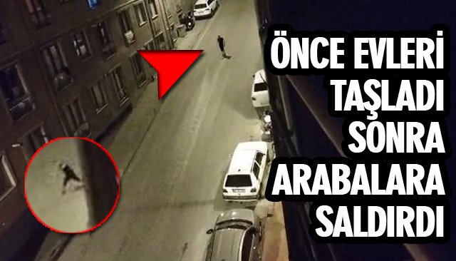 ÖNCE EVLERİ TAŞLADI SONRA ARABALARA SALDIRDI 