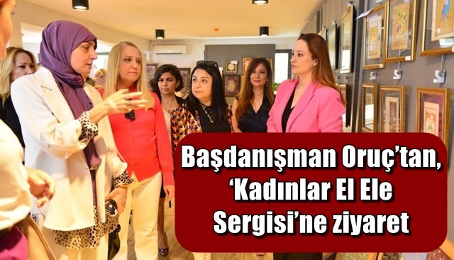 Oruç’tan, ‘Kadınlar El Ele Sergisi’ne ziyaret