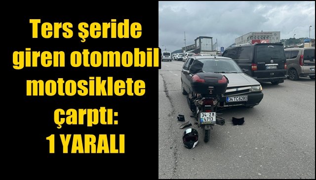 Ters şeride giren otomobil motosiklete çarptı:  1 YARALI 