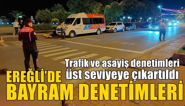 Trafik ve asayiş denetimleri üst seviyeye çıkartıldı… EREĞLİ’DE BAYRAM DENETİMLERİ