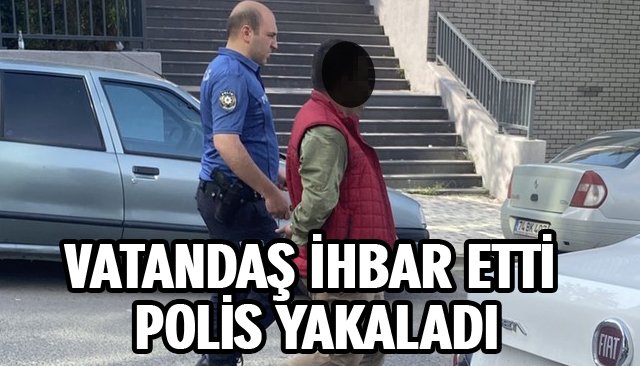 VATANDAŞ İHBAR ETTİ POLİS YAKALADI