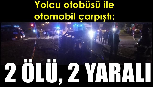 Yolcu otobüsü ile otomobil çarpıştı:  2 ÖLÜ, 2 YARALI