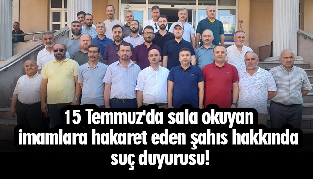 15 Temmuz´da sala okuyan imamlara hakaret eden şahıs hakkında suç duyurusu! 