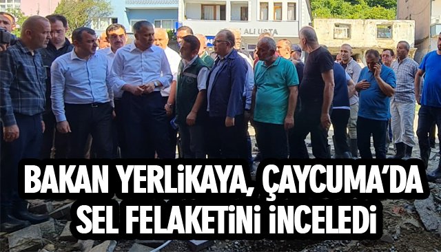 BAKAN YERLİKAYA, ÇAYCUMA’DA SEL FELAKETİNİ İNCELEDİ 