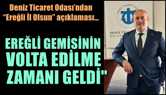 Deniz Ticaret Odası’ndan “Ereğli İl Olsun” açıklaması… EREĞLİ GEMİSİNİN VOLTA EDİLME ZAMANI GELDİ