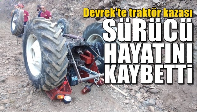 Devrek’te Traktör devrildi... SÜRÜCÜ CAN VERDİ