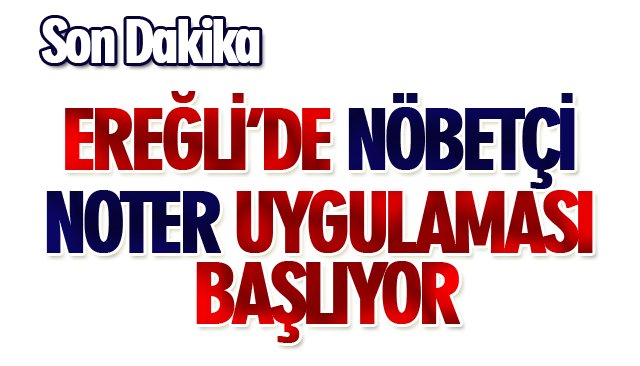 EREĞLİ’DE NÖBETÇİ NOTER UYGULAMASI BAŞLIYOR