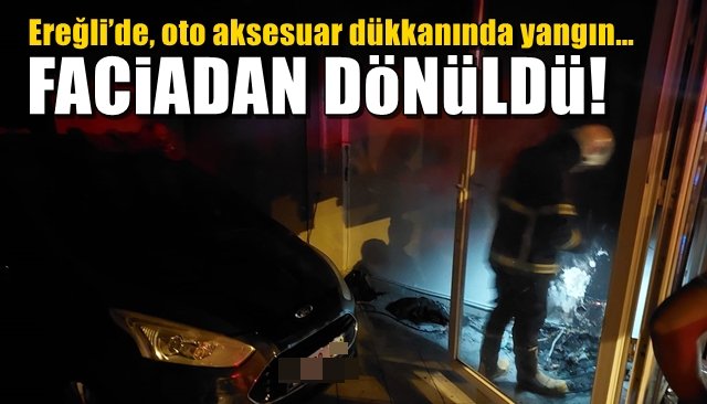 Ereğli’de, oto aksesuar dükkanında yangın… FACİADAN DÖNÜLDÜ