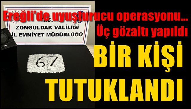 Ereğli’de uyuşturucu operasyonu… Üç gözaltı yapıldı… BİR KİŞİ TUTUKLANDI