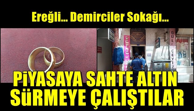 Ereğli Demirciler Çarşısı’nda yaşandı... PİYASAYA SAHTE ALTIN SÜRMEK İSTEDİLER