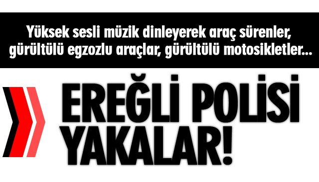 EREĞLİ EMNİYETİNDEN HUZURU BOZANLARA GEÇİT YOK