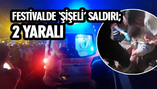 FESTİVALDE ‘ŞİŞELİ’ SALDIRI; 2 YARALI